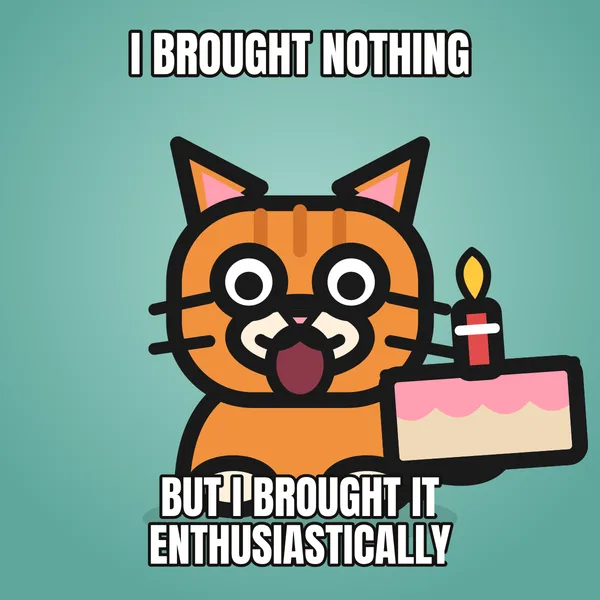 "BUT I BROUGHT IT ENTHUSIASTICALLY" — illustrated cat with a cake, funny birthday meme