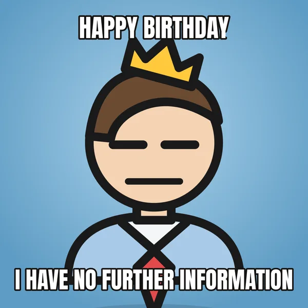 "I HAVE NO FURTHER INFORMATION" — illustrated office worker with a crown, funny birthday meme