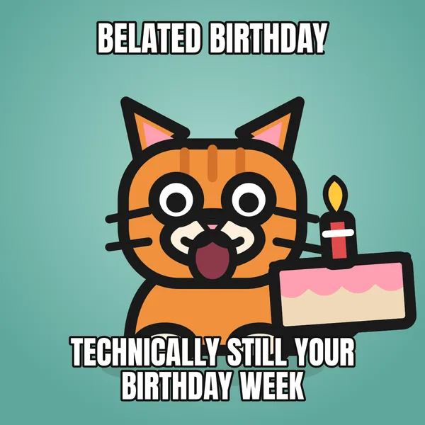"TECHNICALLY STILL YOUR BIRTHDAY WEEK" — illustrated cat with a cake, belated birthday meme