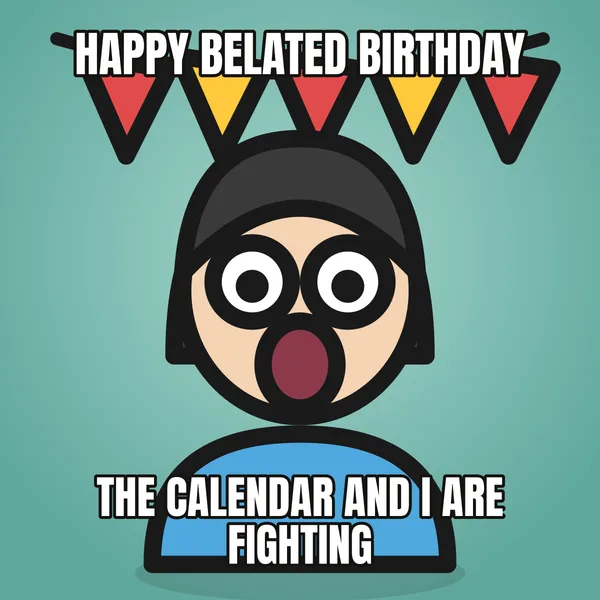 "THE CALENDAR AND I ARE FIGHTING" — illustrated woman with a banner, belated birthday meme