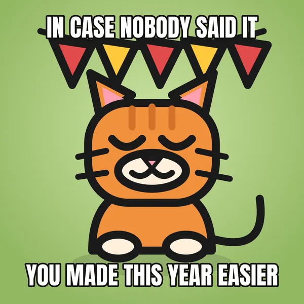 "YOU MADE THIS YEAR EASIER" — illustrated cat with a banner, wholesome birthday meme